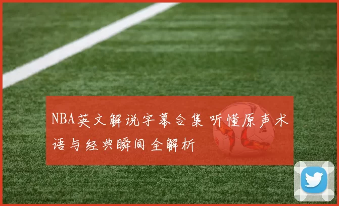 NBA英文解说字幕合集 听懂原声术语与经典瞬间全解析